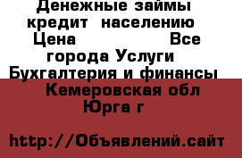 Денежные займы (кредит) населению › Цена ­ 1 500 000 - Все города Услуги » Бухгалтерия и финансы   . Кемеровская обл.,Юрга г.